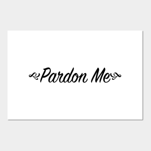 Pardon Me Pardon Posters and Art Prints TeePublic